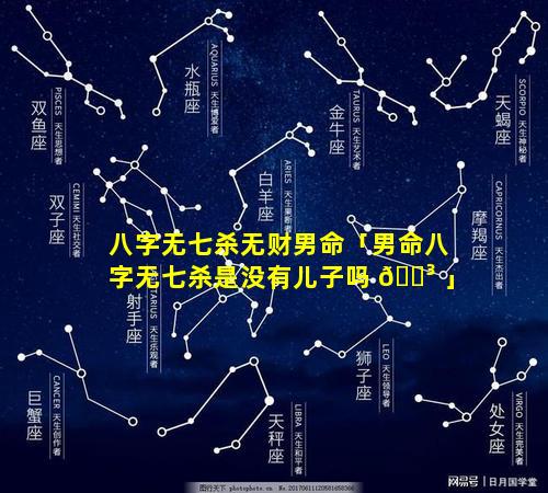 八字无七杀无财男命「男命八字无七杀是没有儿子吗 🐳 」